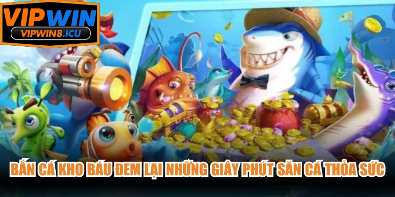 Bắn Cá Kho Báu đem lại những giây phút săn cá thỏa sức đam mê